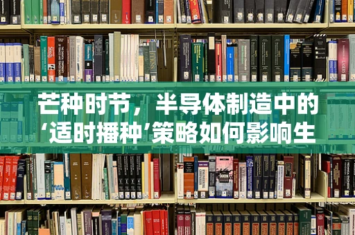 芒种时节，半导体制造中的‘适时播种’策略如何影响生产效率？