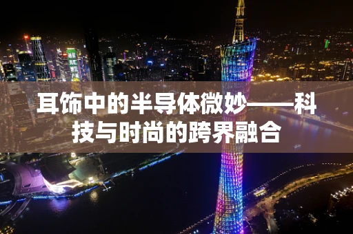 耳饰中的半导体微妙——科技与时尚的跨界融合