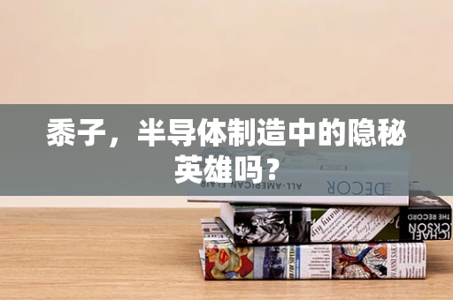 黍子，半导体制造中的隐秘英雄吗？