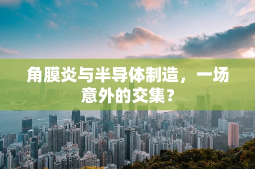 角膜炎与半导体制造，一场意外的交集？