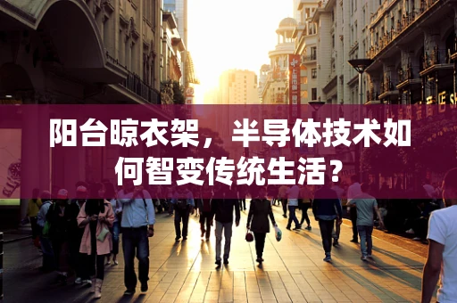 阳台晾衣架，半导体技术如何智变传统生活？