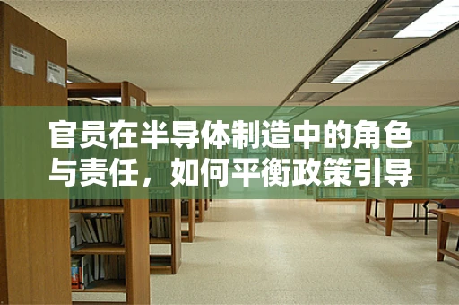官员在半导体制造中的角色与责任，如何平衡政策引导与市场规律？