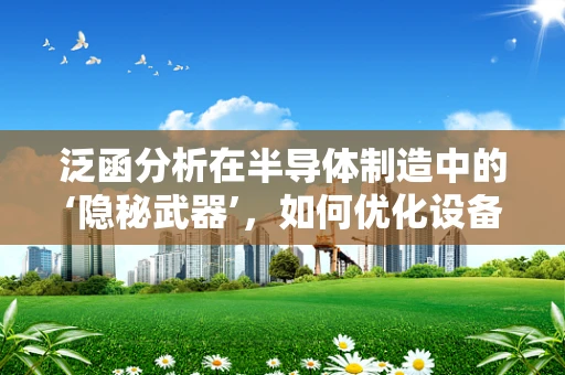 泛函分析在半导体制造中的‘隐秘武器’，如何优化设备控制策略？