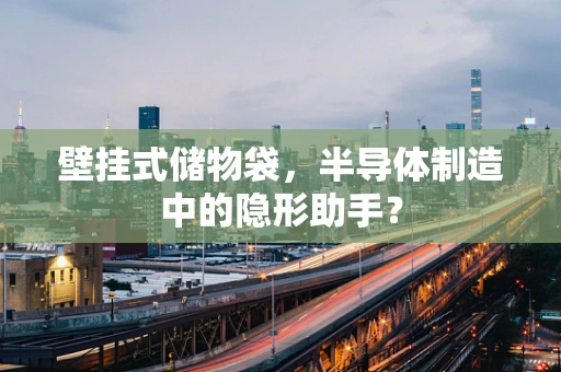 壁挂式储物袋，半导体制造中的隐形助手？