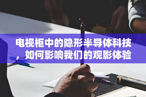 电视柜中的隐形半导体科技，如何影响我们的观影体验？