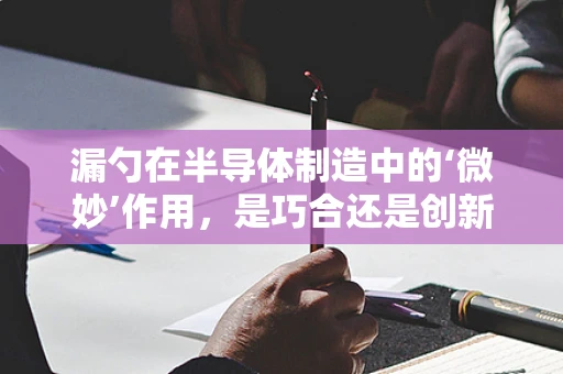 漏勺在半导体制造中的‘微妙’作用，是巧合还是创新之举？