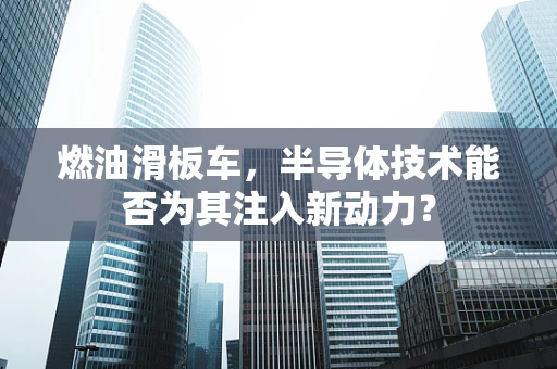 燃油滑板车，半导体技术能否为其注入新动力？