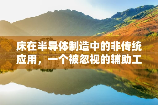 床在半导体制造中的非传统应用，一个被忽视的辅助工具？