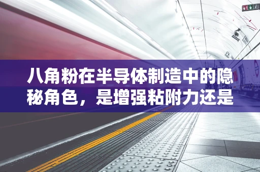 八角粉在半导体制造中的隐秘角色，是增强粘附力还是另有所图？