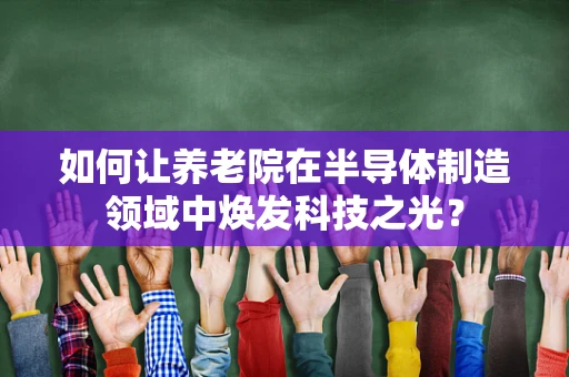 如何让养老院在半导体制造领域中焕发科技之光？