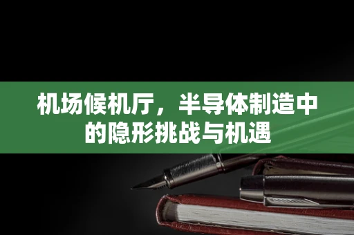 机场候机厅，半导体制造中的隐形挑战与机遇