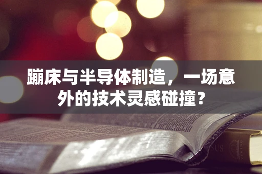 蹦床与半导体制造，一场意外的技术灵感碰撞？