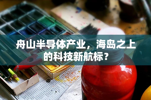 舟山半导体产业，海岛之上的科技新航标？