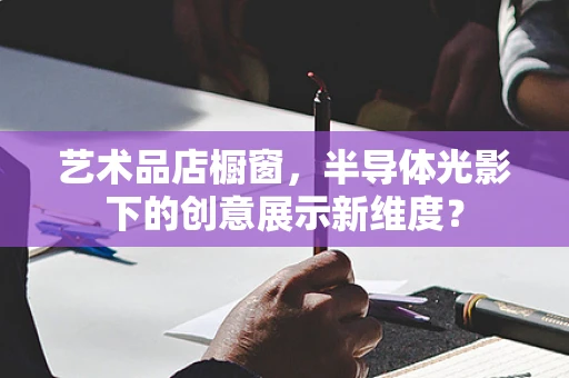 艺术品店橱窗，半导体光影下的创意展示新维度？