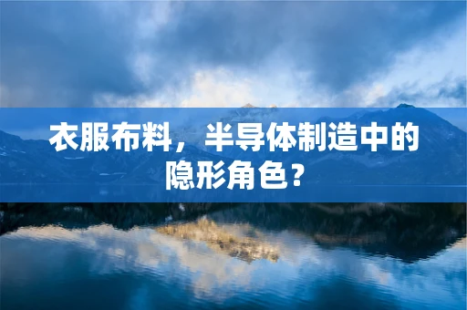 衣服布料，半导体制造中的隐形角色？