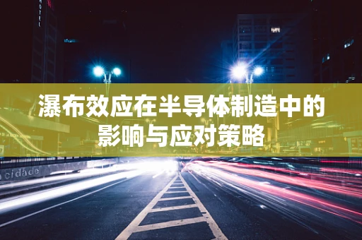 瀑布效应在半导体制造中的影响与应对策略