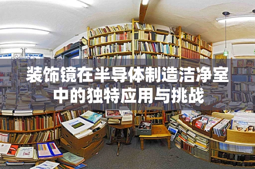 装饰镜在半导体制造洁净室中的独特应用与挑战