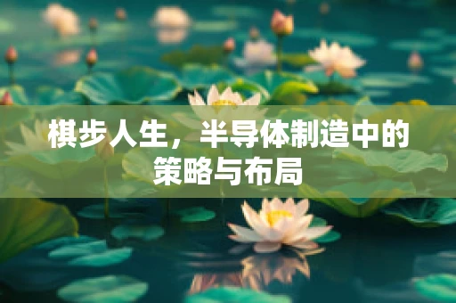 棋步人生，半导体制造中的策略与布局