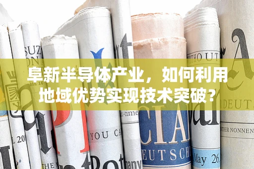 阜新半导体产业，如何利用地域优势实现技术突破？