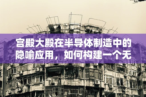宫殿大殿在半导体制造中的隐喻应用，如何构建一个无尘的‘大殿’？