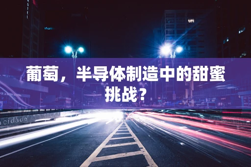 葡萄，半导体制造中的甜蜜挑战？
