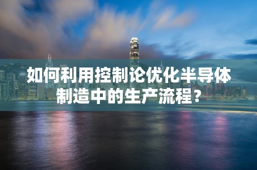 如何利用控制论优化半导体制造中的生产流程？