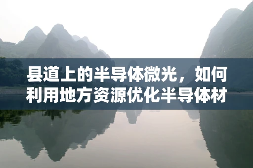 县道上的半导体微光，如何利用地方资源优化半导体材料运输？