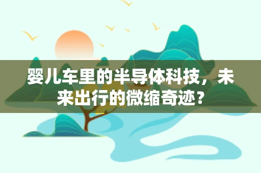 婴儿车里的半导体科技，未来出行的微缩奇迹？