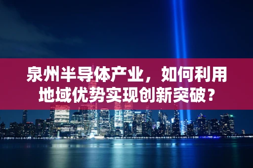 泉州半导体产业，如何利用地域优势实现创新突破？