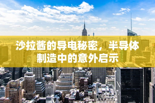 沙拉酱的导电秘密，半导体制造中的意外启示