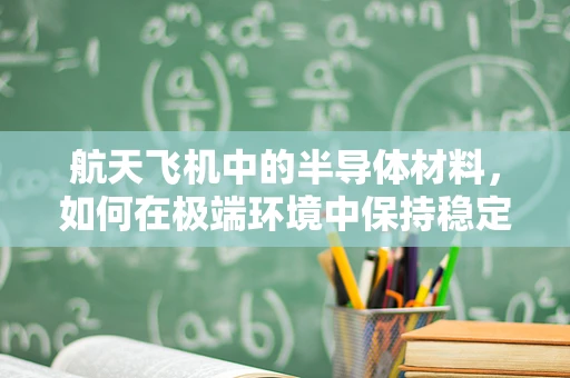 航天飞机中的半导体材料，如何在极端环境中保持稳定？