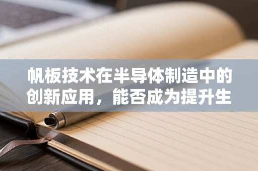 帆板技术在半导体制造中的创新应用，能否成为提升生产效率的‘风帆’？