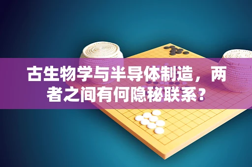 古生物学与半导体制造，两者之间有何隐秘联系？