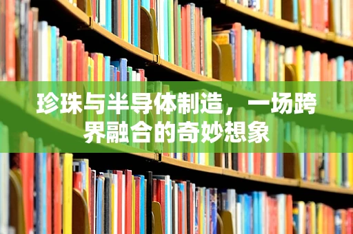 珍珠与半导体制造，一场跨界融合的奇妙想象