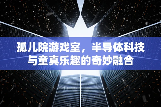孤儿院游戏室，半导体科技与童真乐趣的奇妙融合