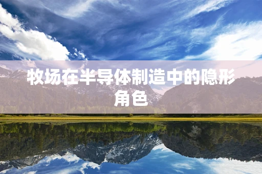 牧场在半导体制造中的隐形角色