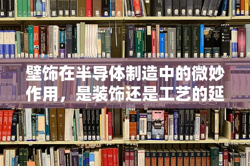 壁饰在半导体制造中的微妙作用，是装饰还是工艺的延伸？