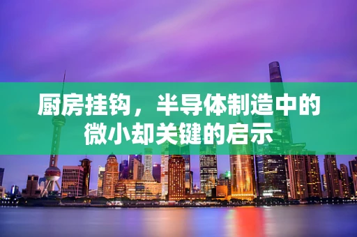 厨房挂钩，半导体制造中的微小却关键的启示