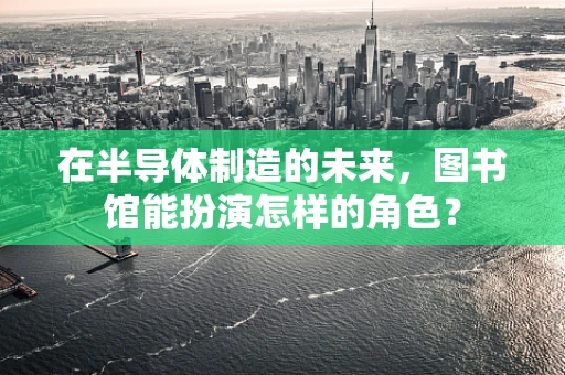 在半导体制造的未来，图书馆能扮演怎样的角色？