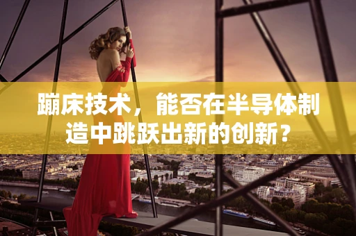 蹦床技术，能否在半导体制造中跳跃出新的创新？