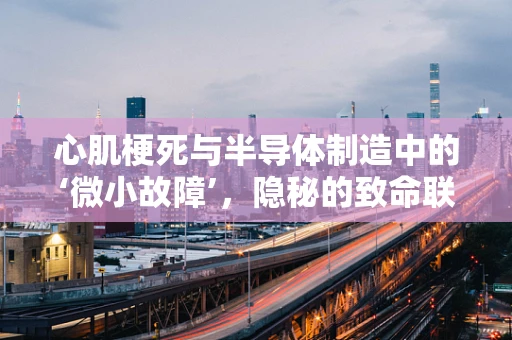 心肌梗死与半导体制造中的‘微小故障’，隐秘的致命联系？