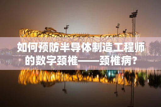 如何预防半导体制造工程师的数字颈椎——颈椎病？