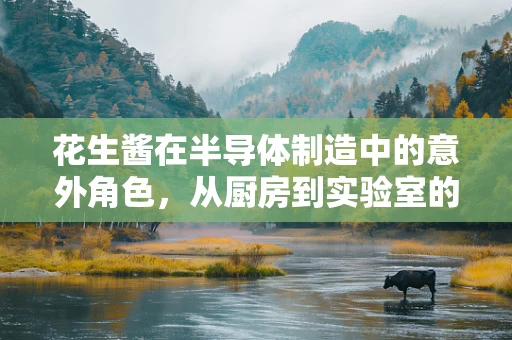 花生酱在半导体制造中的意外角色，从厨房到实验室的奇妙跨界
