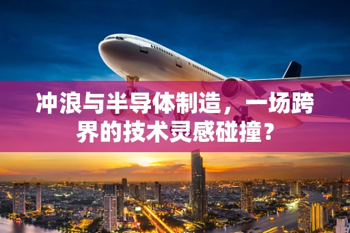 冲浪与半导体制造，一场跨界的技术灵感碰撞？