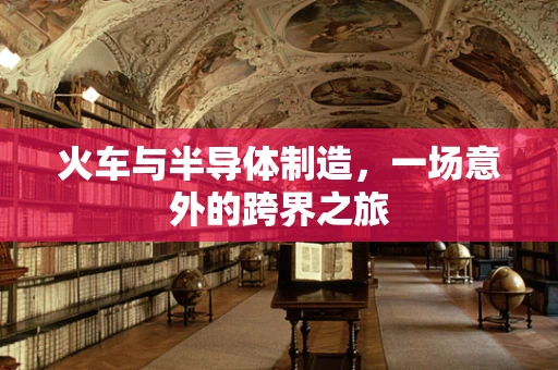 火车与半导体制造，一场意外的跨界之旅
