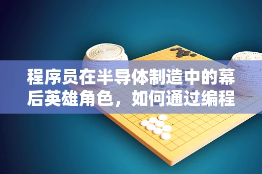 程序员在半导体制造中的幕后英雄角色，如何通过编程优化生产流程？