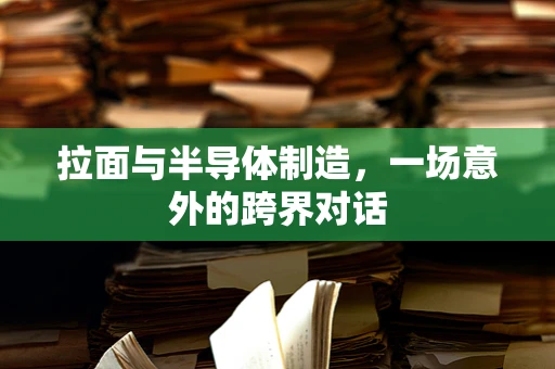 拉面与半导体制造，一场意外的跨界对话