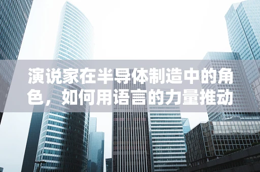 演说家在半导体制造中的角色，如何用语言的力量推动技术创新？