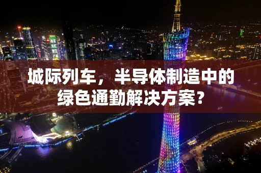 城际列车，半导体制造中的绿色通勤解决方案？