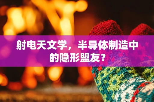 射电天文学，半导体制造中的隐形盟友？
